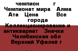 11.1) чемпион :1988 г - Чемпионат мира - Алма-Ата › Цена ­ 199 - Все города Коллекционирование и антиквариат » Значки   . Челябинская обл.,Верхний Уфалей г.